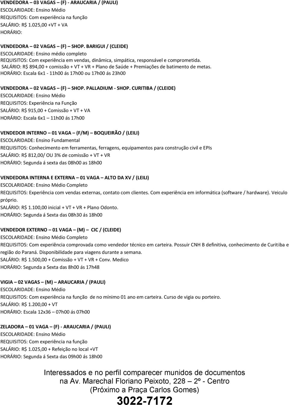 SALÁRIO: R$ 894,00 + comissão + VT + VR + Plano de Saúde + Premiações de batimento de metas. HORÁRIO: Escala 6x1-11h00 ás 17h00 ou 17h00 ás 23h00 VENDEDORA 02 VAGAS (F) SHOP. PALLADIUM - SHOP.