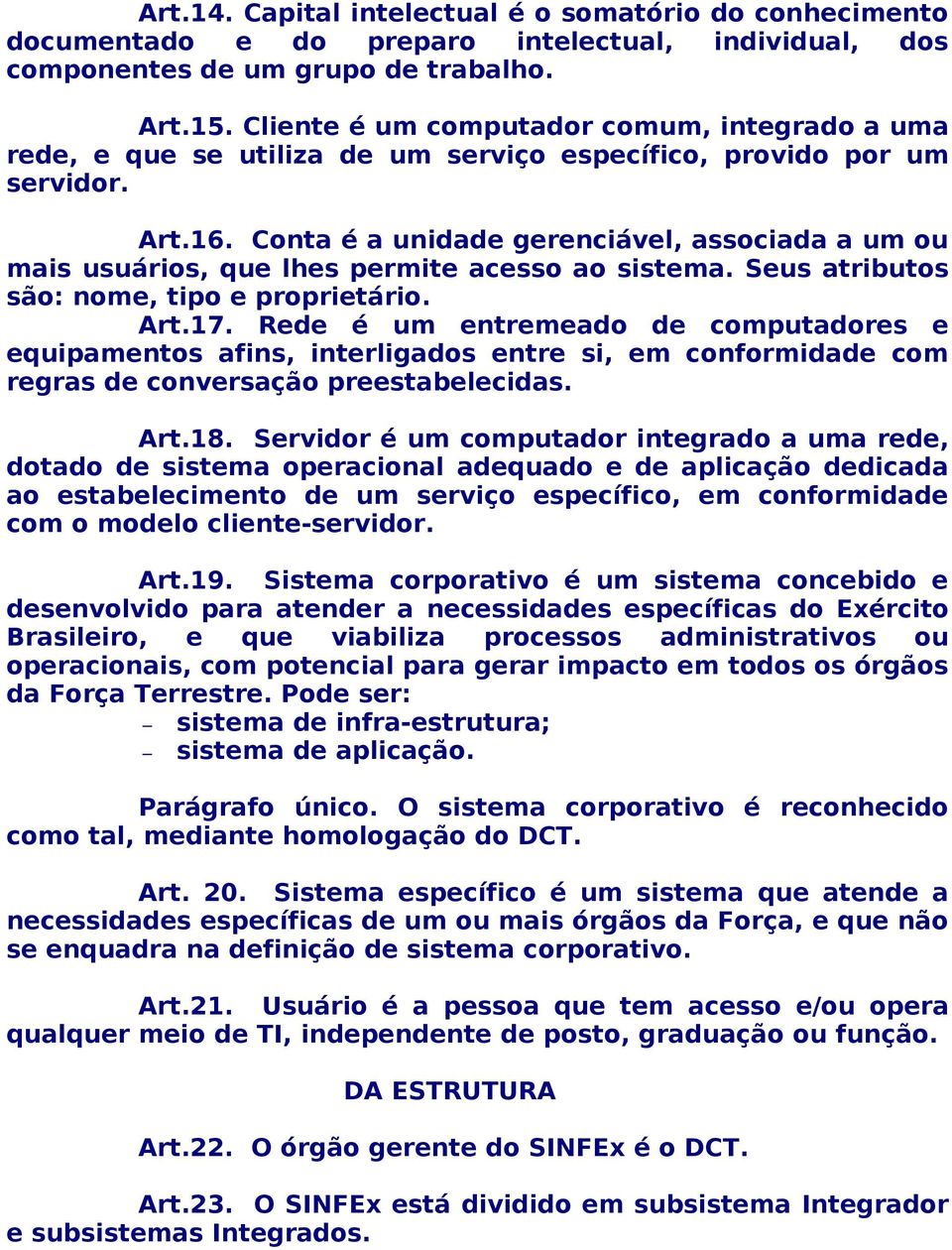 Conta é a unidade gerenciável, associada a um ou mais usuários, que lhes permite acesso ao sistema. Seus atributos são: nome, tipo e proprietário. Art.17.