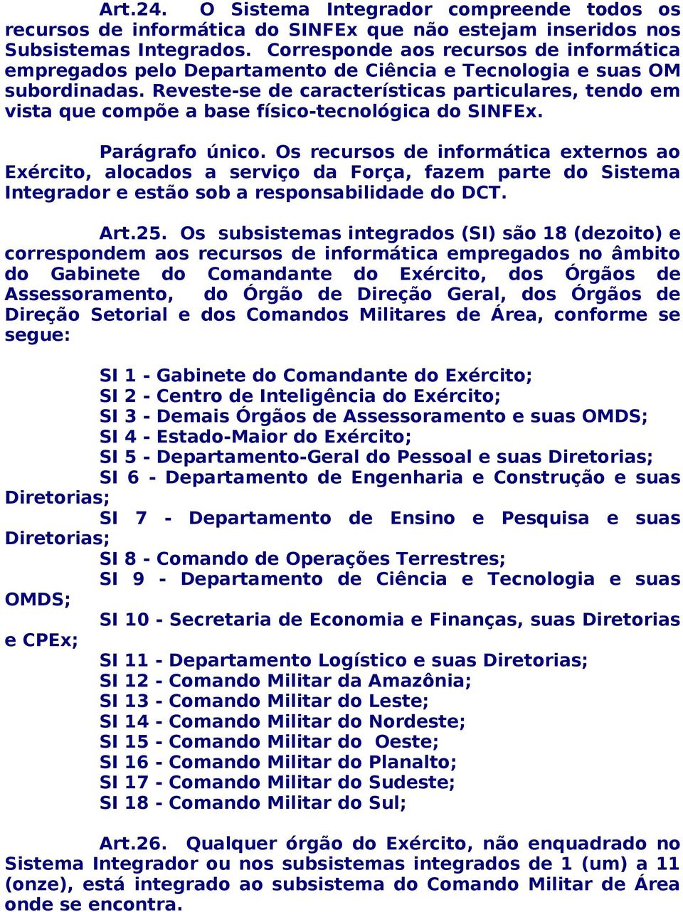 Reveste-se de características particulares, tendo em vista que compõe a base físico-tecnológica do SINFEx. Parágrafo único.