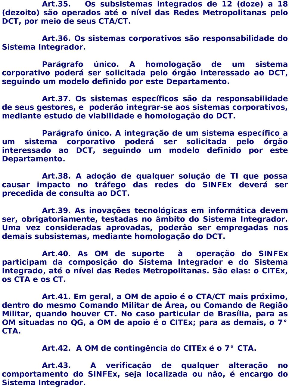 A homologação de um sistema corporativo poderá ser solicitada pelo órgão interessado ao DCT, seguindo um modelo definido por este Departamento. Art.37.