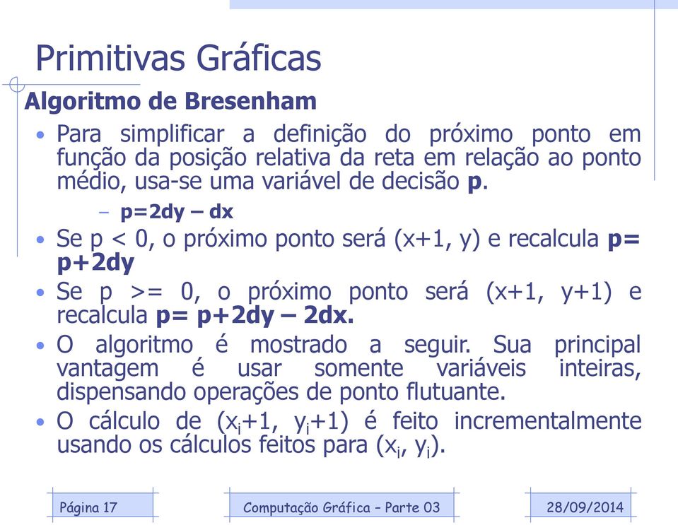 p=2dy dx Se p < 0, o próximo ponto será (x+1, y) e recalcula p= p+2dy Se p >= 0, o próximo ponto será (x+1, y+1) e recalcula p= p+2dy