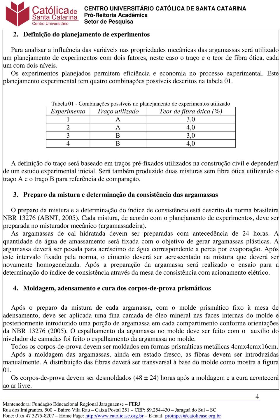 Este planejamento experimental tem quatro combinações possíveis descritos na tabela 01.