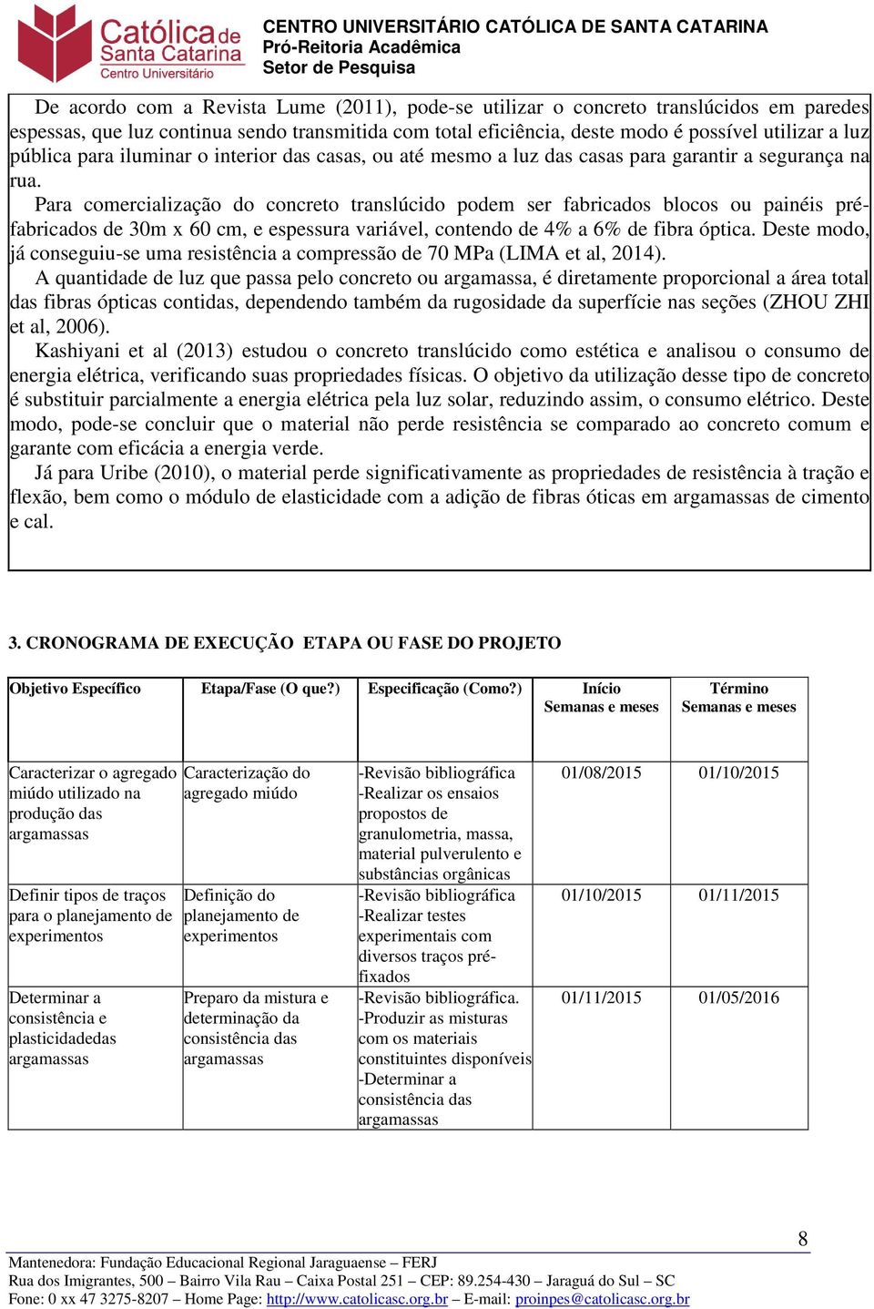 Para comercialização do concreto translúcido podem ser fabricados blocos ou painéis préfabricados de 30m x 60 cm, e espessura variável, contendo de 4% a 6% de fibra óptica.