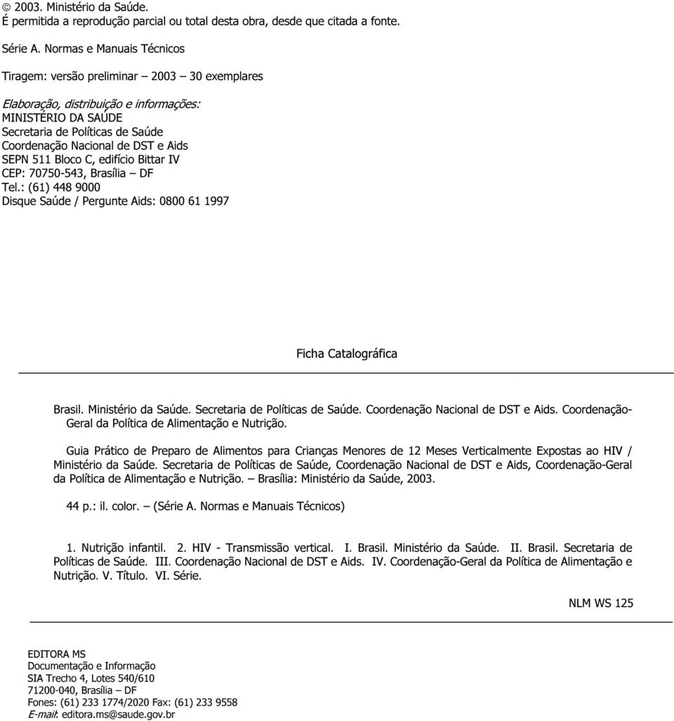 SEPN 511 Bloco C, edifício Bittar IV CEP: 70750-543, Brasília DF Tel.: (61) 448 9000 Disque Saúde / Pergunte Aids: 0800 61 1997 Ficha Catalográfica Brasil. Ministério da Saúde.