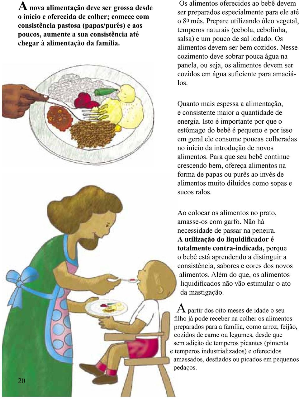 Os alimentos devem ser bem cozidos. Nesse cozimento deve sobrar pouca água na panela, ou seja, os alimentos devem ser cozidos em água suficiente para amaciálos.