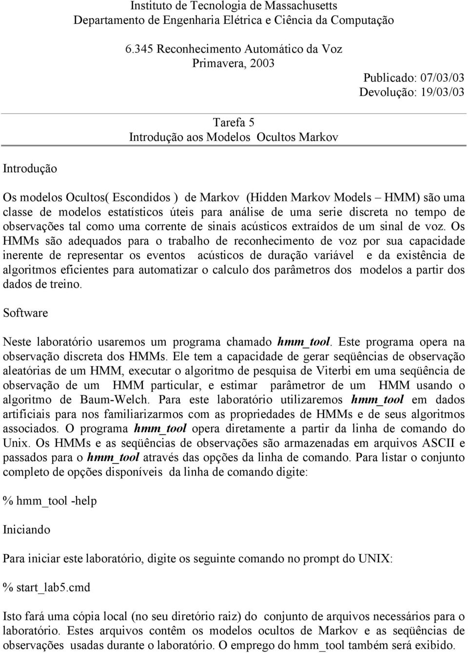 Models HMM) são uma classe de modelos esaísicos úeis para análise de uma serie discrea no empo de observações al como uma correne de sinais acúsicos exraídos de um sinal de voz.