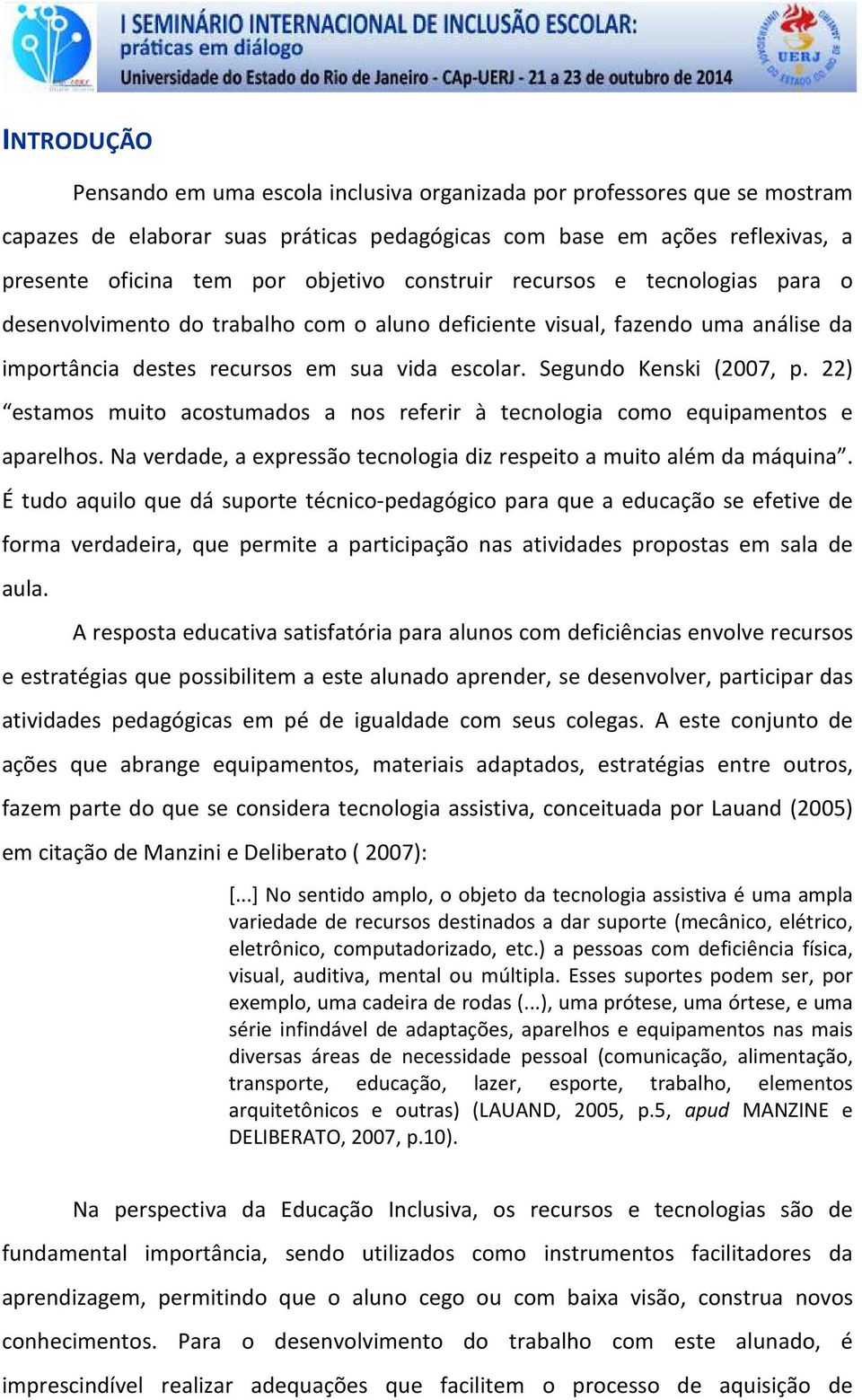 22) estamos muito acostumados a nos referir à tecnologia como equipamentos e aparelhos. Na verdade, a expressão tecnologia diz respeito a muito além da máquina.