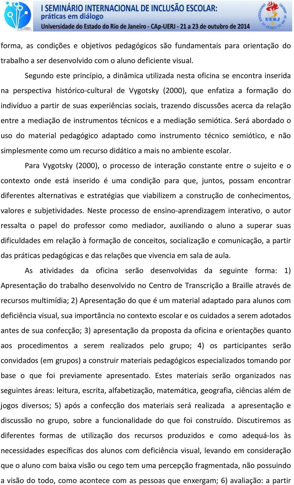 experiências sociais, trazendo discussões acerca da relação entre a mediação de instrumentos técnicos e a mediação semiótica.