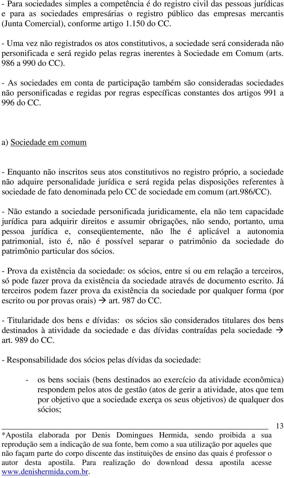 - As sociedades em conta de participação também são consideradas sociedades não personificadas e regidas por regras específicas constantes dos artigos 991 a 996 do CC.