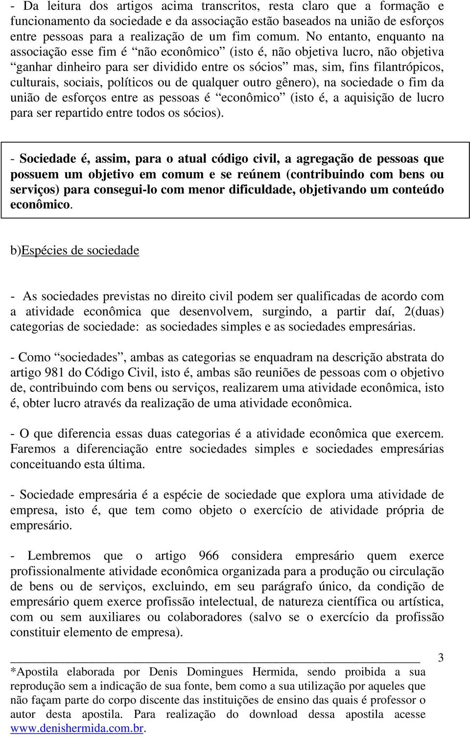 sociais, políticos ou de qualquer outro gênero), na sociedade o fim da união de esforços entre as pessoas é econômico (isto é, a aquisição de lucro para ser repartido entre todos os sócios).