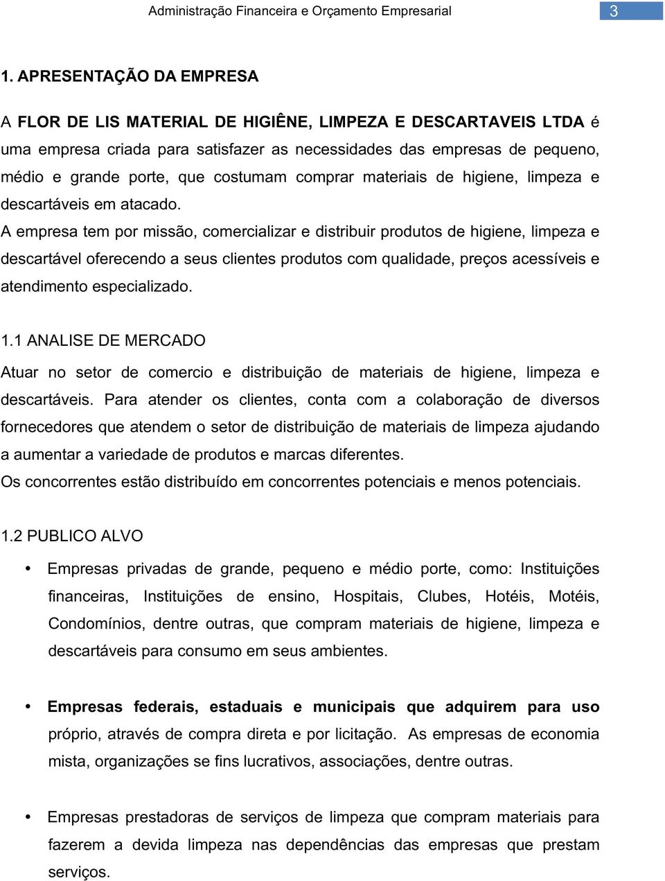 A empresa tem por missão, comercializar e distribuir produtos de higiene, limpeza e descartável oferecendo a seus clientes produtos com qualidade, preços acessíveis e atendimento especializado. 1.