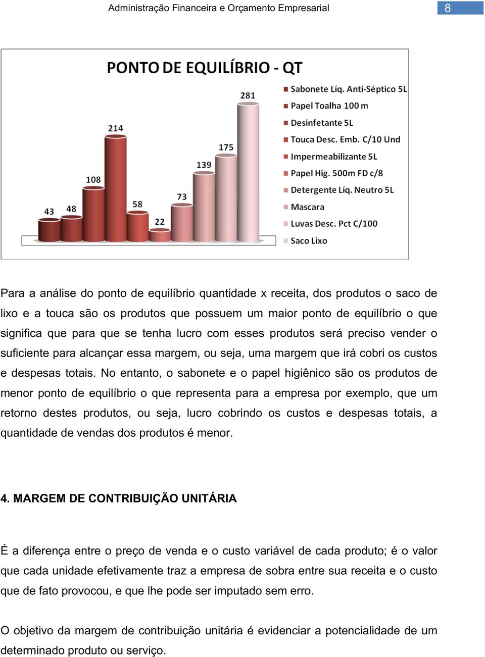 No entanto, o sabonete e o papel higiênico são os produtos de menor ponto de equilíbrio o que representa para a empresa por exemplo, que um retorno destes produtos, ou seja, lucro cobrindo os custos