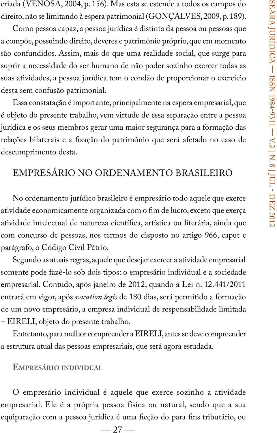 Assim, mais do que uma realidade social, que surge para suprir a necessidade do ser humano de não poder sozinho exercer todas as suas atividades, a pessoa jurídica tem o condão de proporcionar o