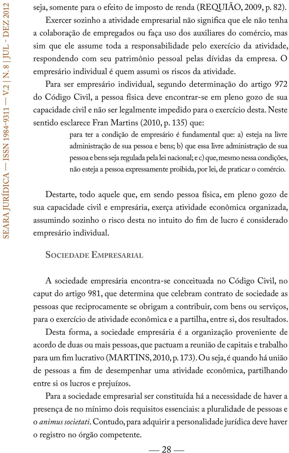 exercício da atividade, respondendo com seu patrimônio pessoal pelas dívidas da empresa. O empresário individual é quem assumi os riscos da atividade.