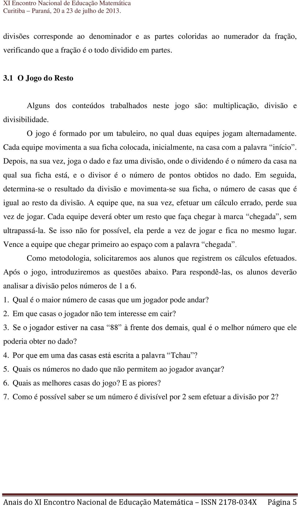 Cada equipe movimenta a sua ficha colocada, inicialmente, na casa com a palavra início.