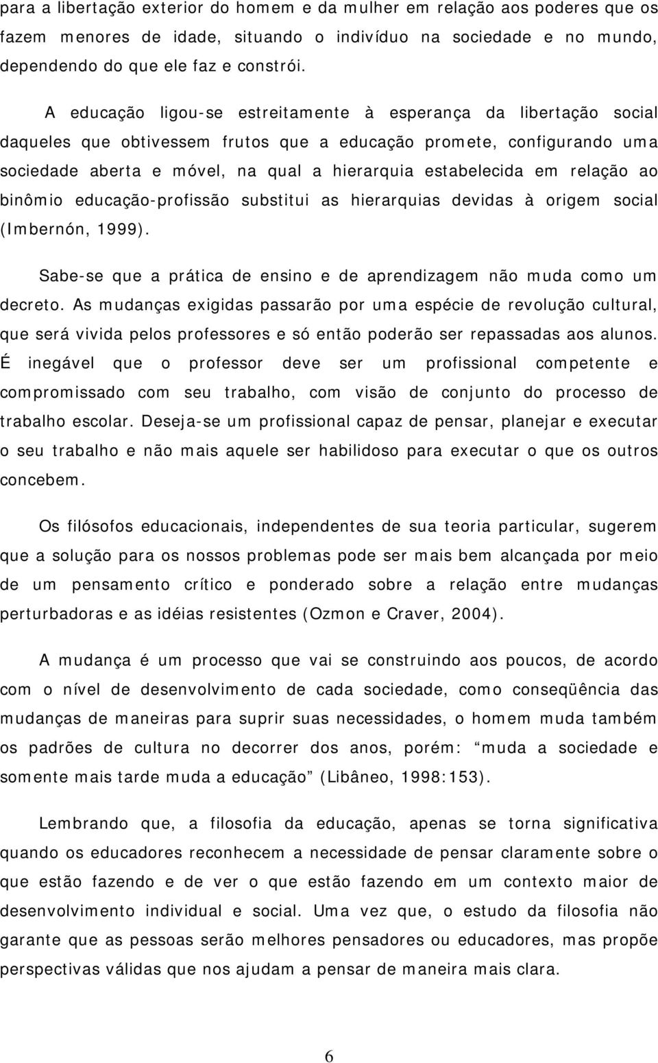 em relação ao binômio educação-profissão substitui as hierarquias devidas à origem social (Imbernón, 1999). Sabe-se que a prática de ensino e de aprendizagem não muda como um decreto.