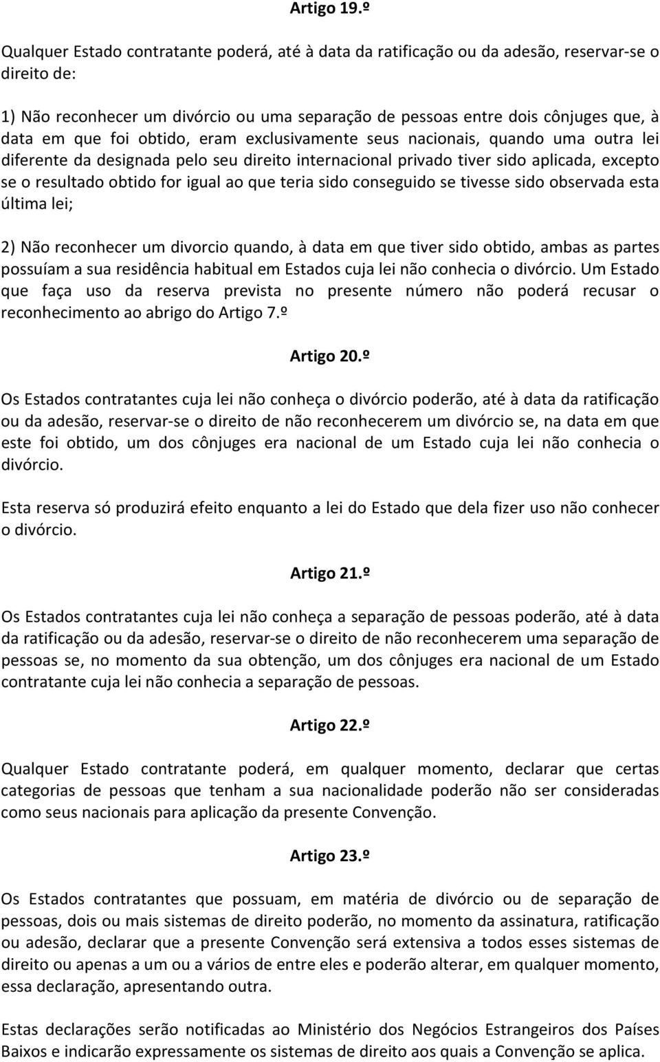 que foi obtido, eram exclusivamente seus nacionais, quando uma outra lei diferente da designada pelo seu direito internacional privado tiver sido aplicada, excepto se o resultado obtido for igual ao