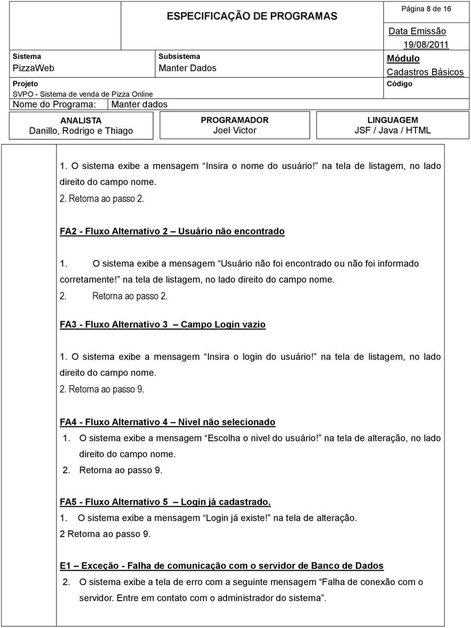 O sistema exibe a mensagem Insira o login do usuário! na tela de listagem, no lado direito do campo nome. 2. Retorna ao passo 9. FA4 - Fluxo Alternativo 4 Nivel não selecionado 1.