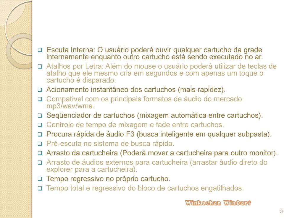 Acionamento instantâneo dos cartuchos (mais rapidez). Compatível com os principais formatos de áudio do mercado mp3/wav/wma. Seqüenciador de cartuchos (mixagem automática entre cartuchos).