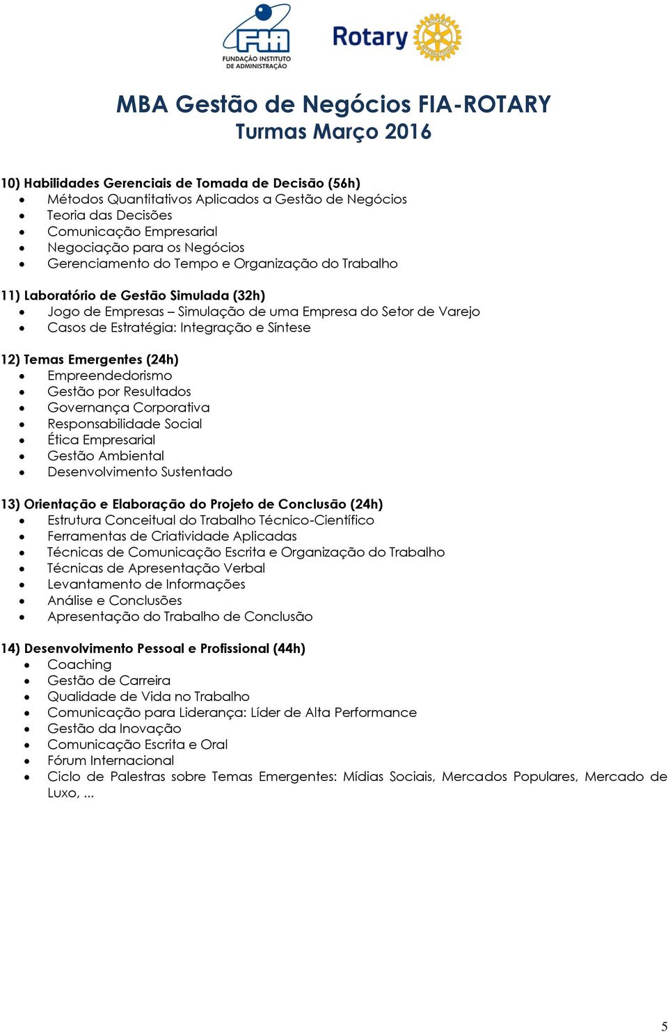 (24h) Empreendedorismo Gestão por Resultados Governança Corporativa Responsabilidade Social Ética Empresarial Gestão Ambiental Desenvolvimento Sustentado 13) Orientação e Elaboração do Projeto de