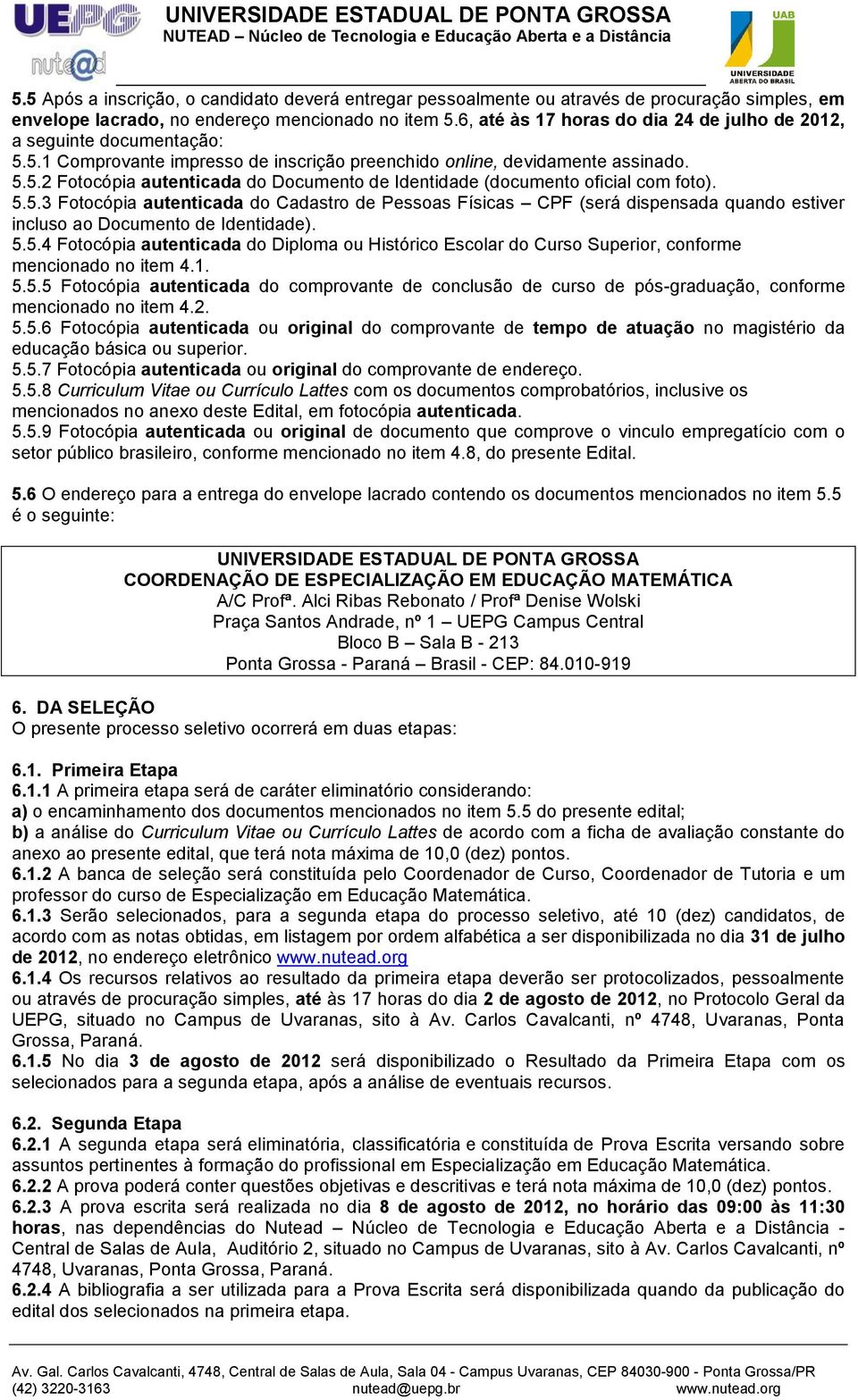 5.5.3 Fotocópia autenticada do Cadastro de Pessoas Físicas CPF (será dispensada quando estiver incluso ao Documento de Identidade). 5.5.4 Fotocópia autenticada do Diploma ou Histórico Escolar do Curso Superior, conforme mencionado no item 4.