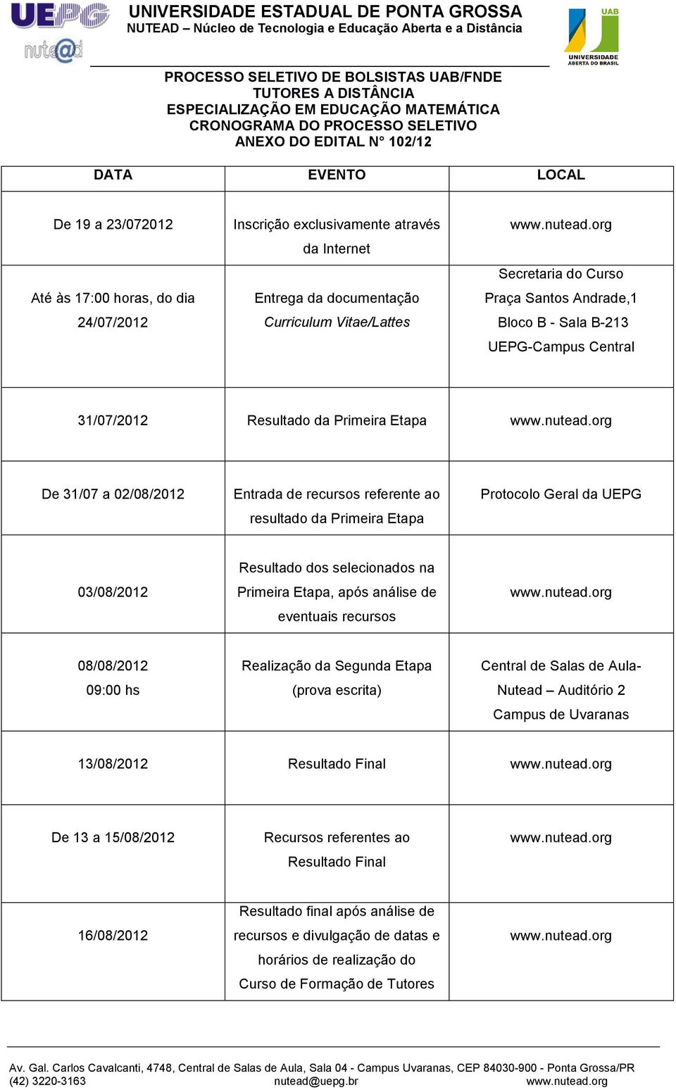 Central 31/07/2012 Resultado da Primeira Etapa De 31/07 a 02/08/2012 Entrada de recursos referente ao resultado da Primeira Etapa Protocolo Geral da UEPG 03/08/2012 Resultado dos selecionados na