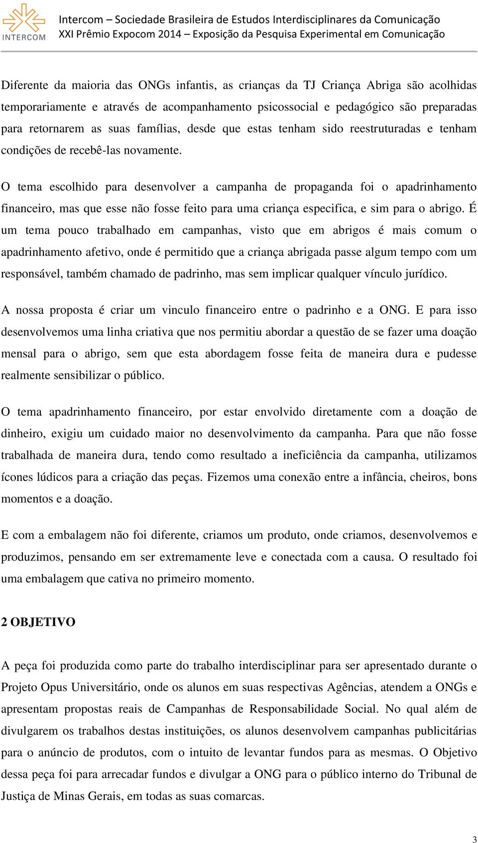 O tema escolhido para desenvolver a campanha de propaganda foi o apadrinhamento financeiro, mas que esse não fosse feito para uma criança especifica, e sim para o abrigo.