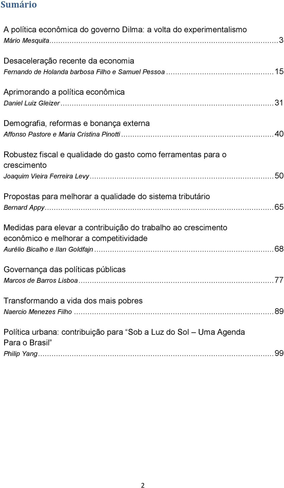 .. 40 Robustez fiscal e qualidade do gasto como ferramentas para o crescimento Joaquim Vieira Ferreira Levy... 50 Propostas para melhorar a qualidade do sistema tributário Bernard Appy.