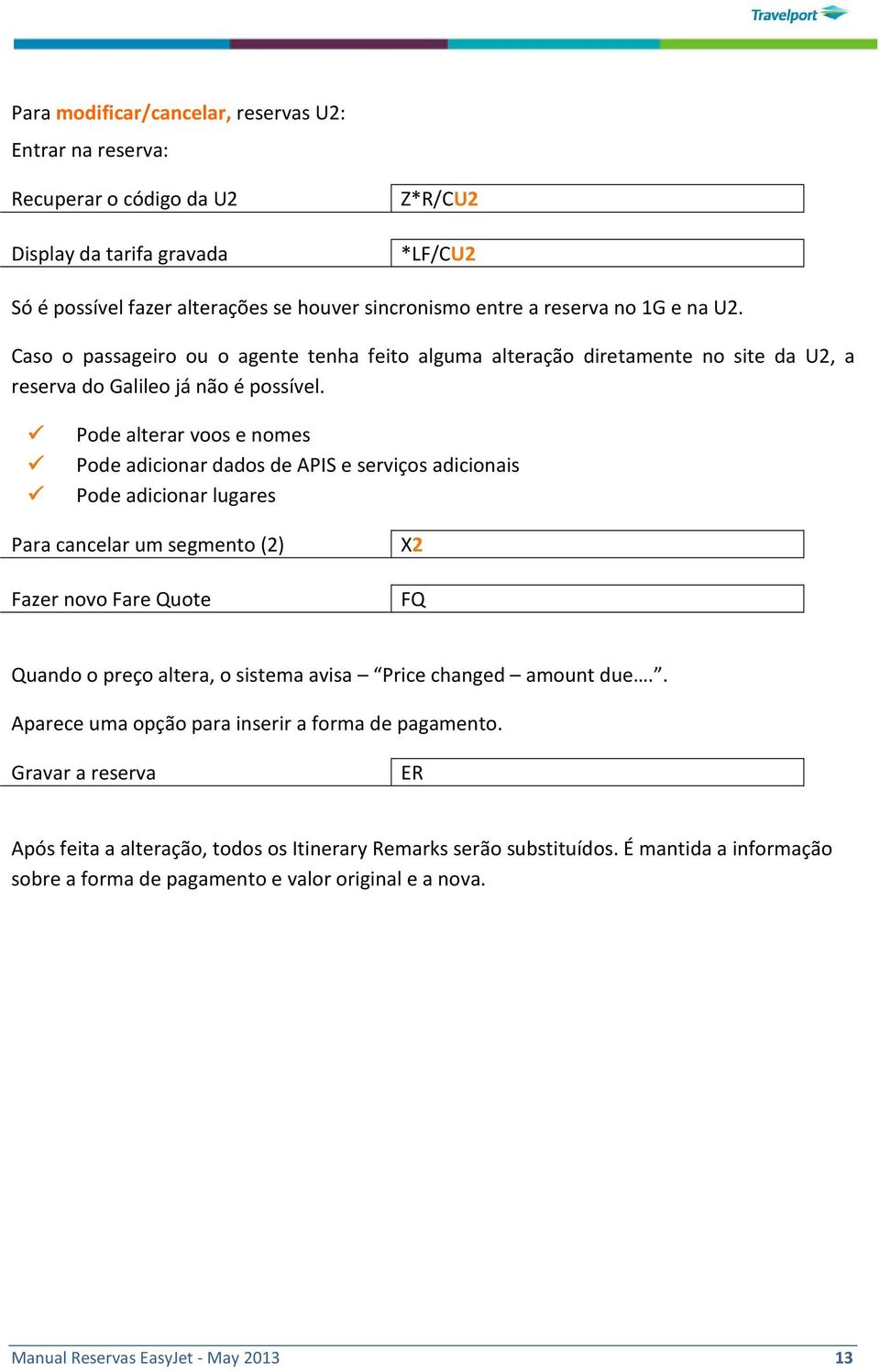 Pode alterar voos e nomes Pode adicionar dados de APIS e serviços adicionais Pode adicionar lugares Para cancelar um segmento () Fazer novo Fare Quote X FQ Quando o preço altera, o sistema avisa