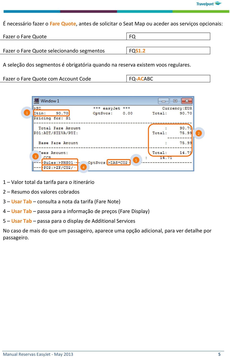 Fazer o Fare Quote com Account Code FQ-ACABC 4 5 Valor total da tarifa para o itinerário Resumo dos valores cobrados Usar Tab consulta a nota da tarifa (Fare Note)