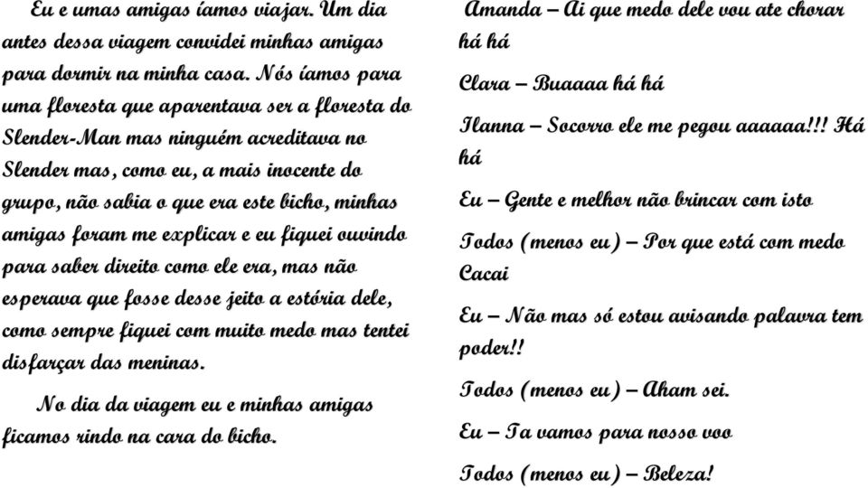 me explicar e eu fiquei ouvindo para saber direito como ele era, mas não esperava que fosse desse jeito a estória dele, como sempre fiquei com muito medo mas tentei disfarçar das meninas.