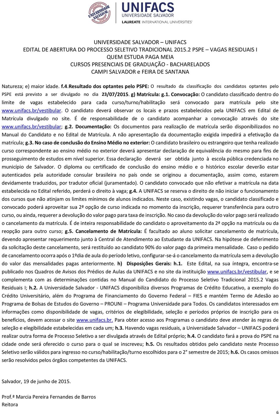 O candidato deverá observar os locais e prazos estabelecidos pela UNIFACS em Edital de Matrícula divulgado no site. É de responsabilidade de o candidato acompanhar a convocação através do site www.