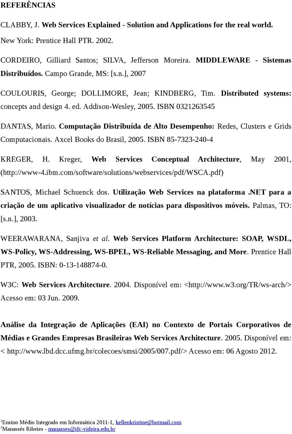 ISBN 0363545 DANTAS, Mario. Computação Distribuída de Alto Desempenho: Redes, Clusters e Grids Computacionais. Axcel Books do Brasil, 005. ISBN 85-733-40-4 KREGER, H.