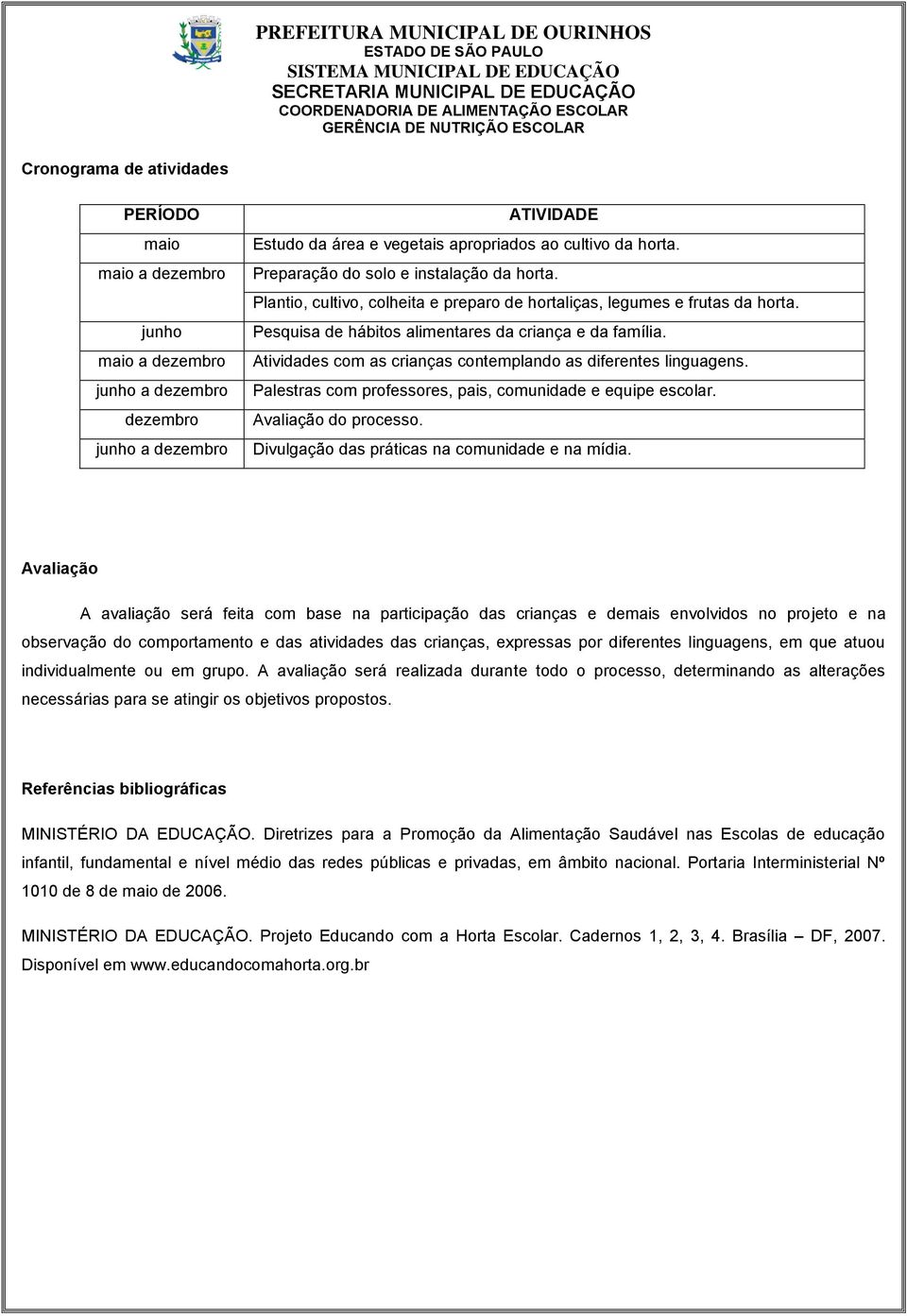 Atividades com as crianças contemplando as diferentes linguagens. Palestras com professores, pais, comunidade e equipe escolar. Avaliação do processo. Divulgação das práticas na comunidade e na mídia.