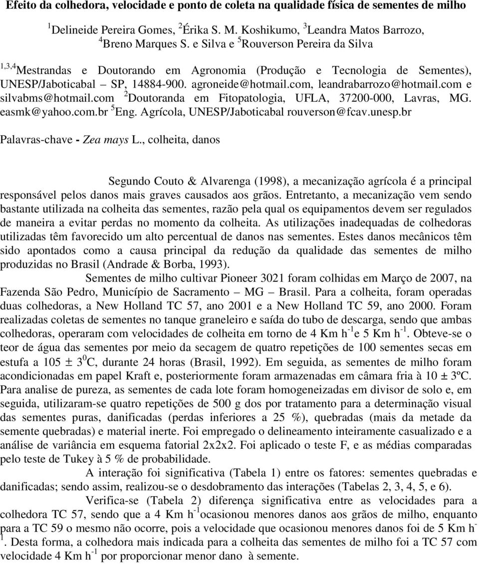 com e silvabms@hotmail.com 2 Doutoranda em Fitopatologia, UFLA, 37200-000, Lavras, MG. easmk@yahoo.com.br 5 Eng. Agrícola, UNESP/Jaboticabal rouverson@fcav.unesp.br Palavras-chave - Zea mays L.