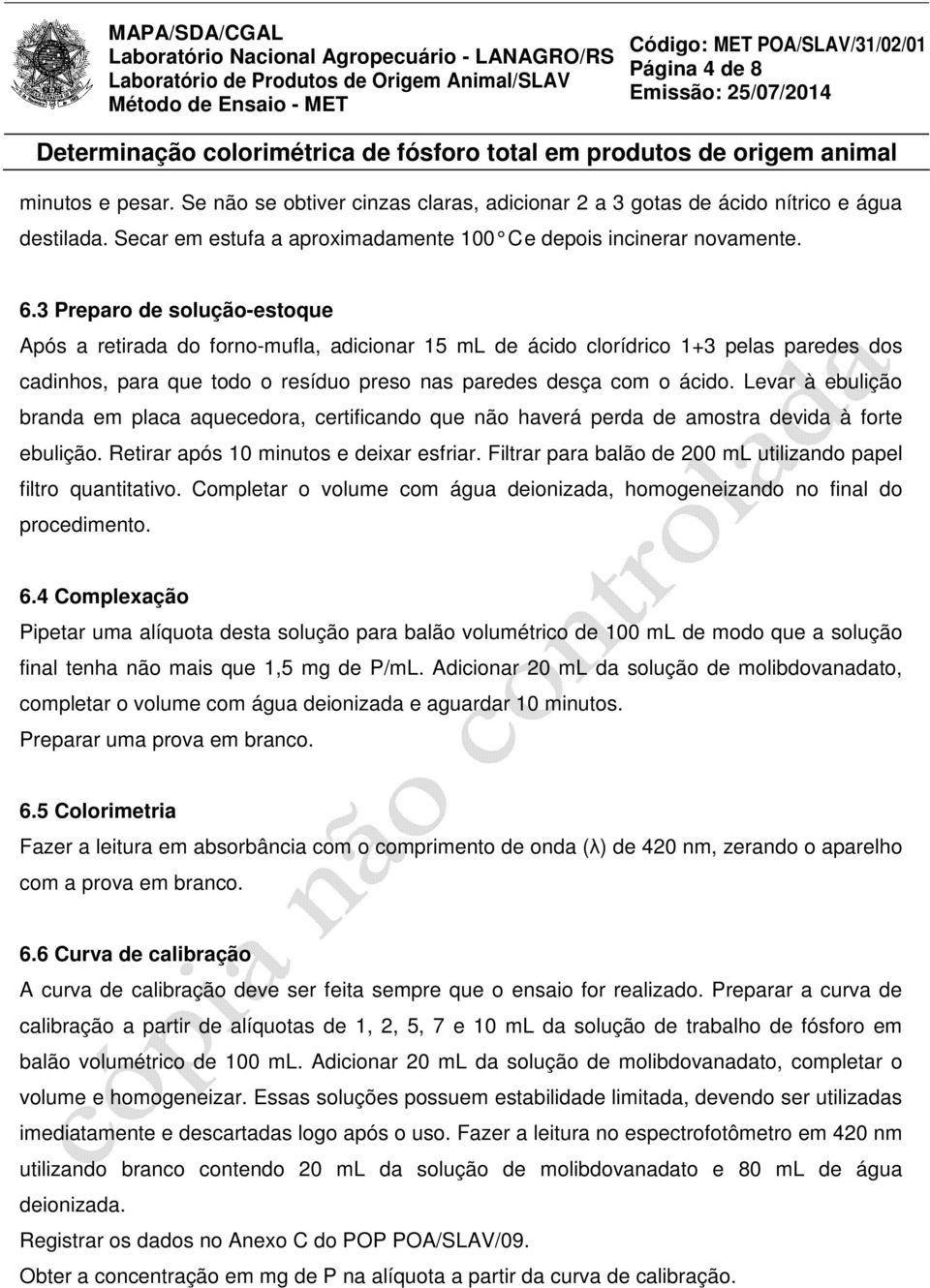 Levar à ebulição branda em placa aquecedora, certificando que não haverá perda de amostra devida à forte ebulição. Retirar após 10 minutos e deixar esfriar.