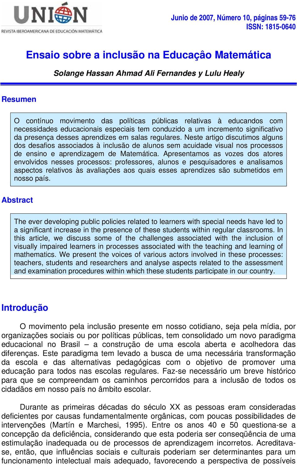 Neste artigo discutimos alguns dos desafios associados à inclusão de alunos sem acuidade visual nos processos de ensino e aprendizagem de Matemática.