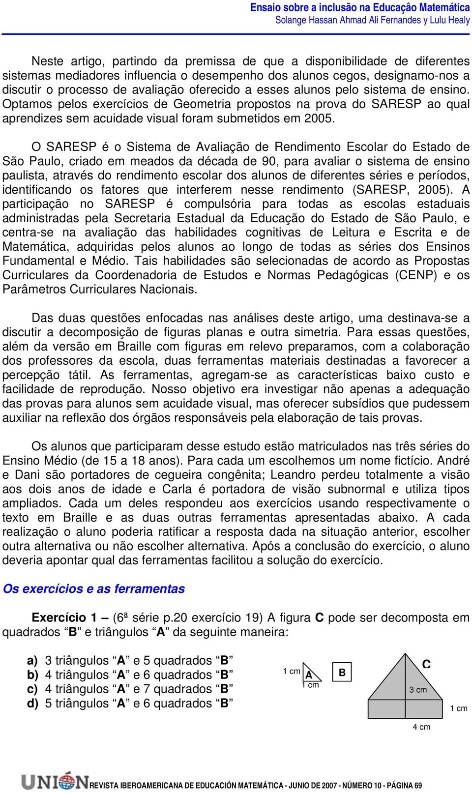 O SARESP é o Sistema de Avaliação de Rendimento Escolar do Estado de São Paulo, criado em meados da década de 90, para avaliar o sistema de ensino paulista, através do rendimento escolar dos alunos