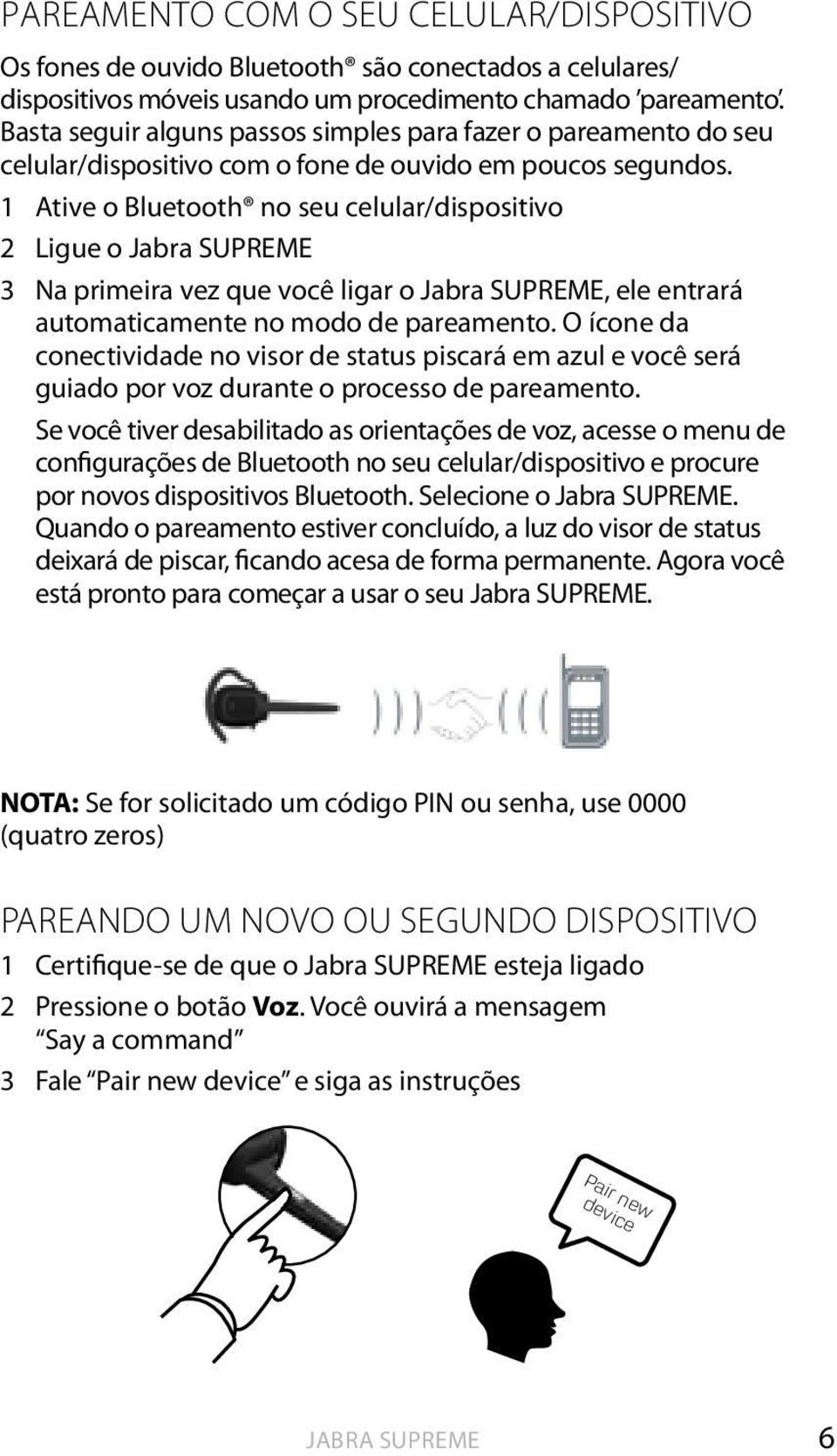 1 ative o Bluetooth no seu celular/dispositivo 2 Ligue o 3 Na primeira vez que você ligar o, ele entrará automaticamente no modo de pareamento.