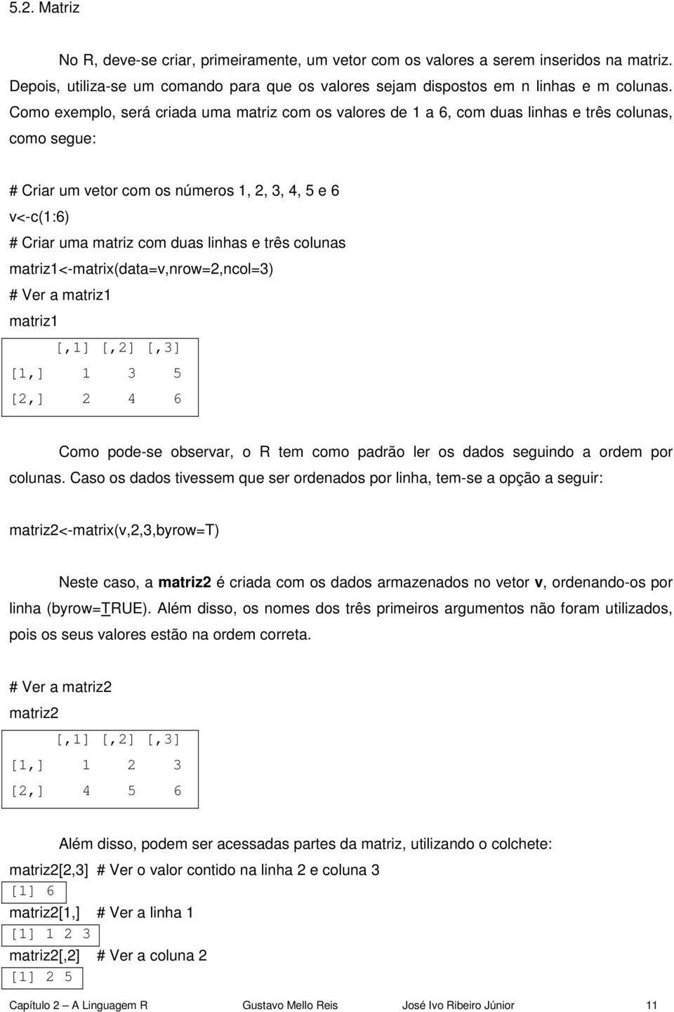 linhas e três colunas matriz1<-matrix(data=v,nrow=2,ncol=3) # Ver a matriz1 matriz1 [,1] [,2] [,3] [1,] 1 3 5 [2,] 2 4 6 Como pode-se observar, o R tem como padrão ler os dados seguindo a ordem por