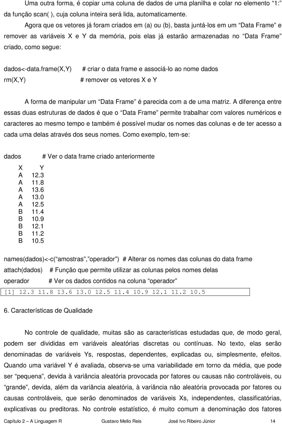 dados<-data.frame(x,y) rm(x,y) # criar o data frame e associá-lo ao nome dados # remover os vetores X e Y A forma de manipular um Data Frame é parecida com a de uma matriz.