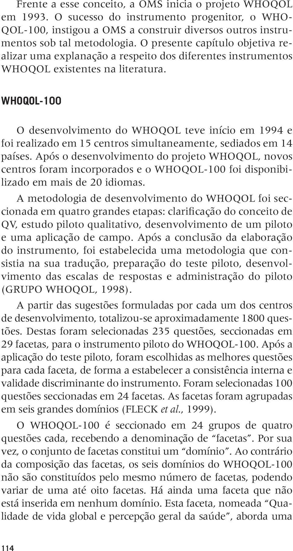 WHOQOL-100 O desenvolvimento do WHOQOL teve início em 1994 e foi realizado em 15 centros simultaneamente, sediados em 14 países.