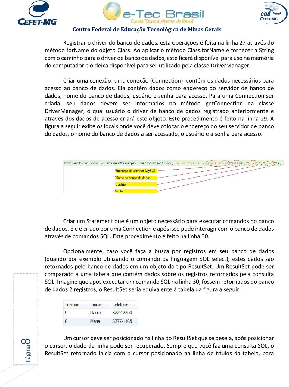 Criar uma conexão, uma conexão (Connection) contém os dados necessários para acesso ao banco de dados.