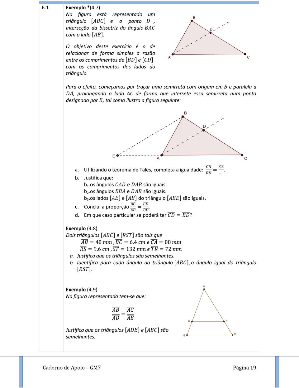 Para o efeito, começamos por traçar uma semirreta com origem em e paralela a, prolongando o lado AC de forma que intersete essa semirreta num ponto designado por, tal como ilustra a figura seguinte: