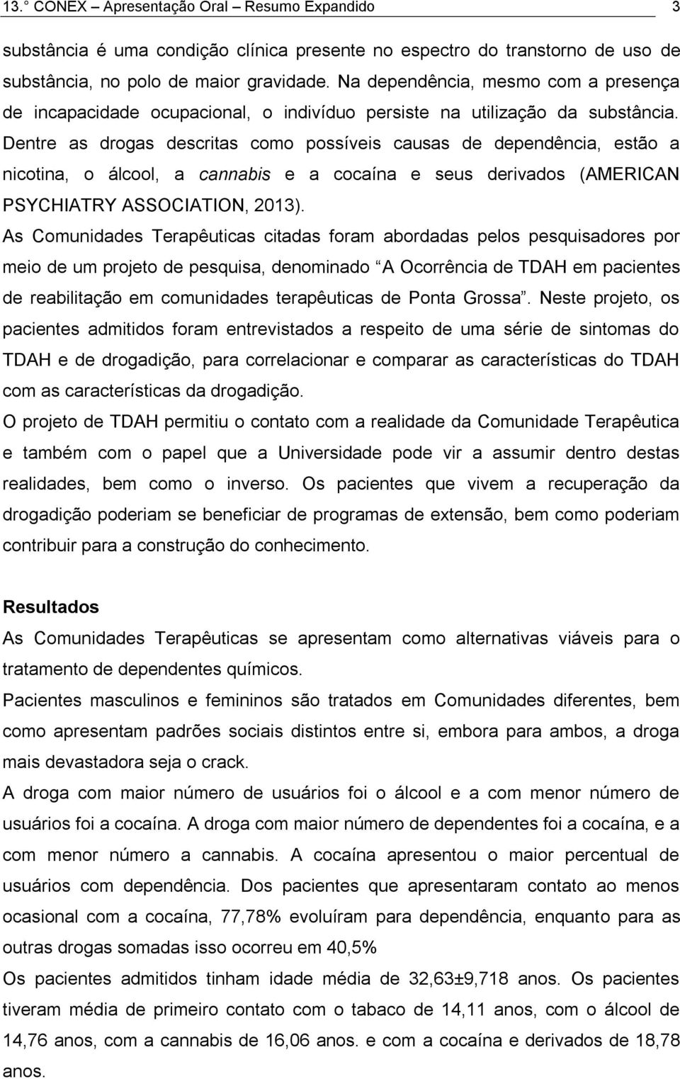 Dentre as drogas descritas como possíveis causas de dependência, estão a nicotina, o álcool, a cannabis e a cocaína e seus derivados (AMERICAN PSYCHIATRY ASSOCIATION, 2013).