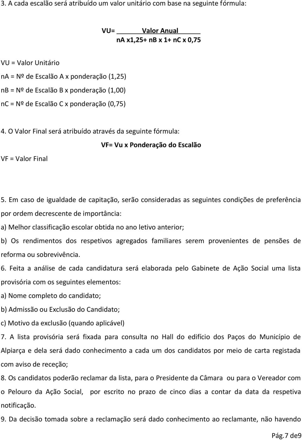 Em caso de igualdade de capitação, serão consideradas as seguintes condições de preferência por ordem decrescente de importância: a) Melhor classificação escolar obtida no ano letivo anterior; b) Os