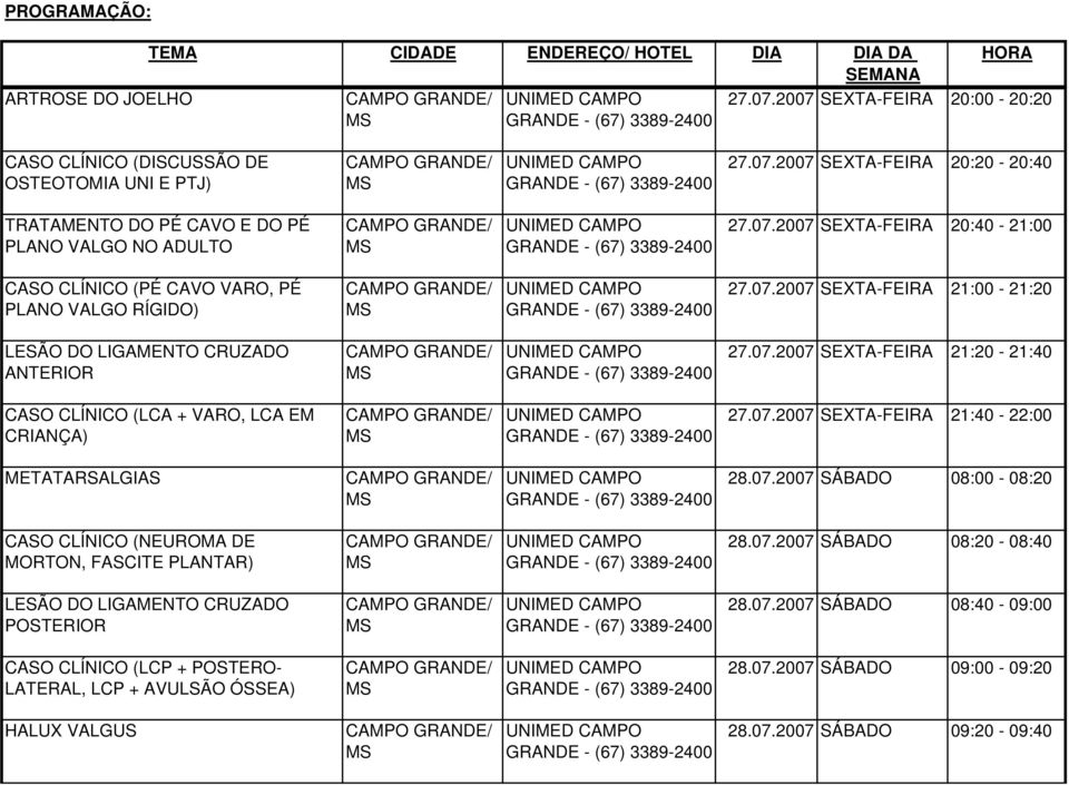 07.2007 SEXTA-FEIRA 21:40-22:00 METATAALGIAS 28.07.2007 SÁBADO 08:00-08:20 CASO CLÍNICO (NEUROMA DE MORTON, FAITE PLANTAR) 28.07.2007 SÁBADO 08:20-08:40 LESÃO DO LIGAMENTO CRUZADO POSTERIOR 28.