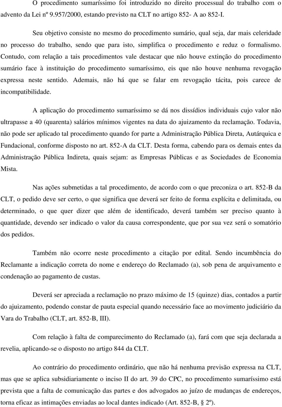 Contudo, com relação a tais procedimentos vale destacar que não houve extinção do procedimento sumário face à instituição do procedimento sumaríssimo, eis que não houve nenhuma revogação expressa