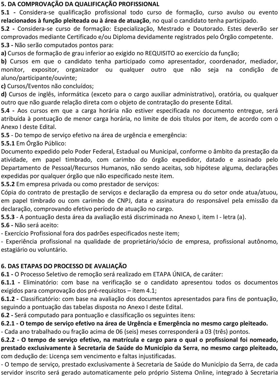 2 - Considera-se curso de formação: Especialização, Mestrado e Doutorado. Estes deverão ser comprovados mediante Certificado e/ou Diploma devidamente registrados pelo Órgão competente. 5.