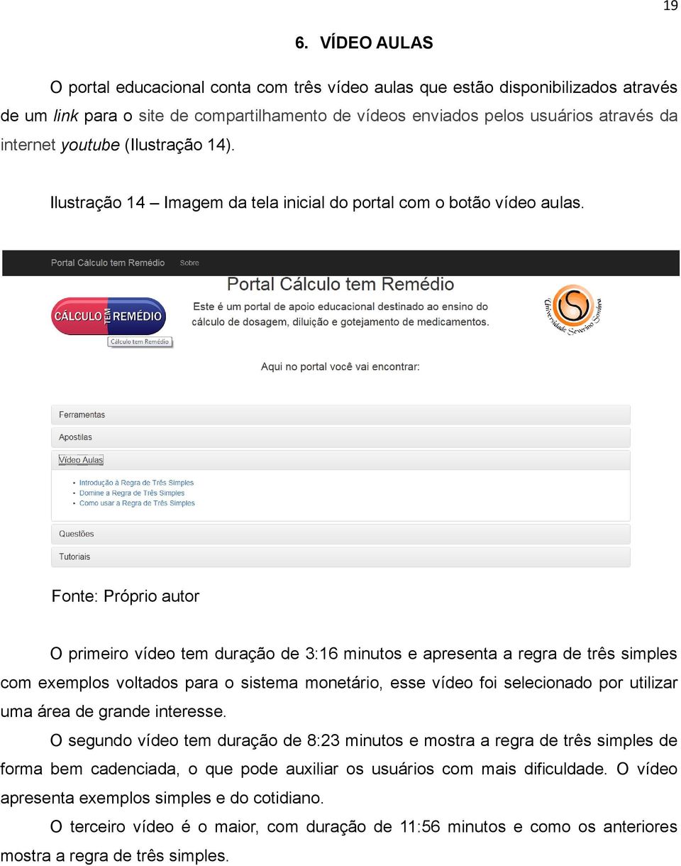 O primeiro vídeo tem duração de 3:16 minutos e apresenta a regra de três simples com exemplos voltados para o sistema monetário, esse vídeo foi selecionado por utilizar uma área de grande interesse.